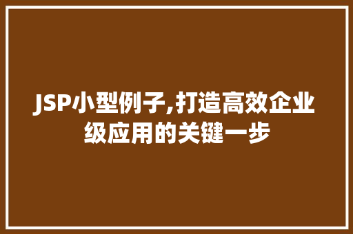 JSP小型例子,打造高效企业级应用的关键一步