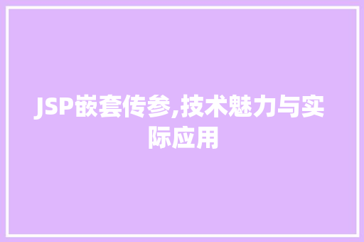 JSP嵌套传参,技术魅力与实际应用
