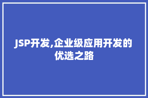JSP开发,企业级应用开发的优选之路