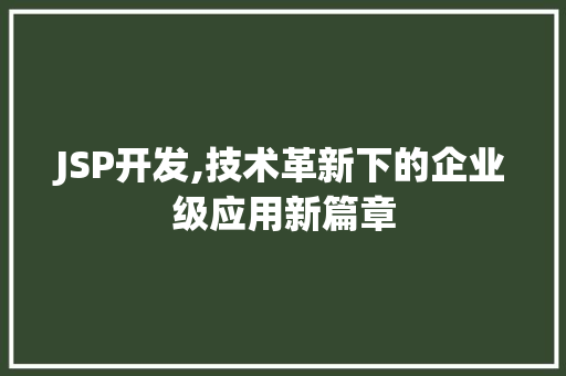 JSP开发,技术革新下的企业级应用新篇章