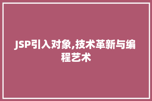 JSP引入对象,技术革新与编程艺术