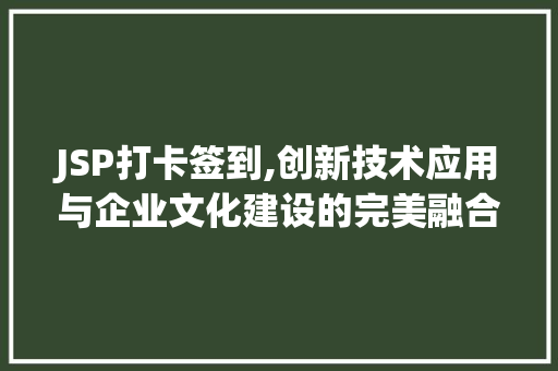 JSP打卡签到,创新技术应用与企业文化建设的完美融合