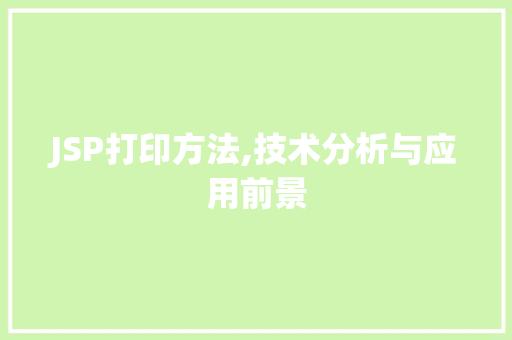 JSP打印方法,技术分析与应用前景