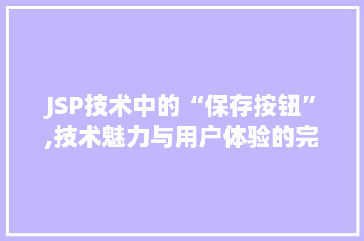 JSP技术中的“保存按钮”,技术魅力与用户体验的完美融合