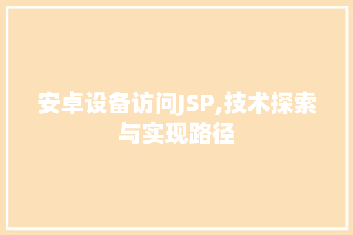 安卓设备访问JSP,技术探索与实现路径