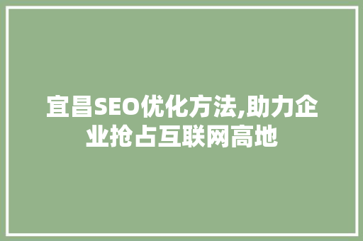 宜昌SEO优化方法,助力企业抢占互联网高地