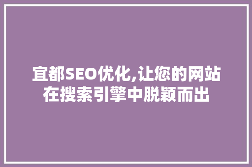 宜都SEO优化,让您的网站在搜索引擎中脱颖而出