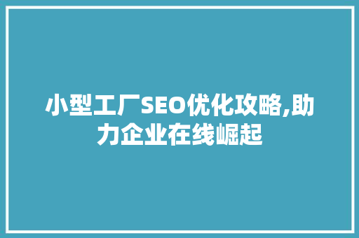 小型工厂SEO优化攻略,助力企业在线崛起