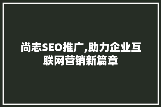 尚志SEO推广,助力企业互联网营销新篇章