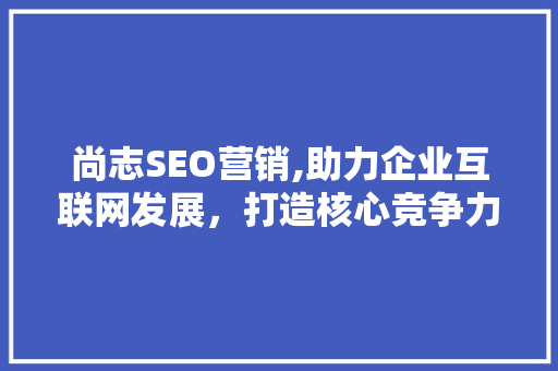 尚志SEO营销,助力企业互联网发展，打造核心竞争力