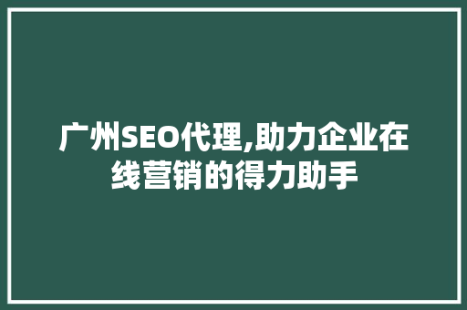 广州SEO代理,助力企业在线营销的得力助手