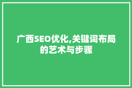 广西SEO优化,关键词布局的艺术与步骤