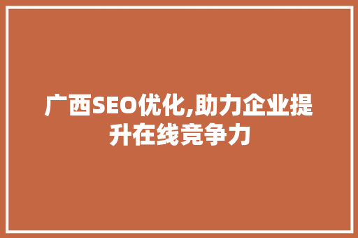 广西SEO优化,助力企业提升在线竞争力
