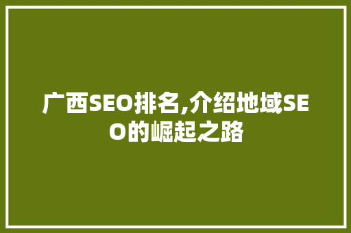 广西SEO排名,介绍地域SEO的崛起之路