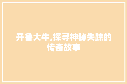开鲁大牛,探寻神秘失踪的传奇故事