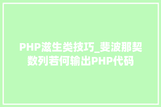 PHP滋生类技巧_斐波那契数列若何输出PHP代码