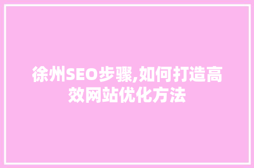 徐州SEO步骤,如何打造高效网站优化方法