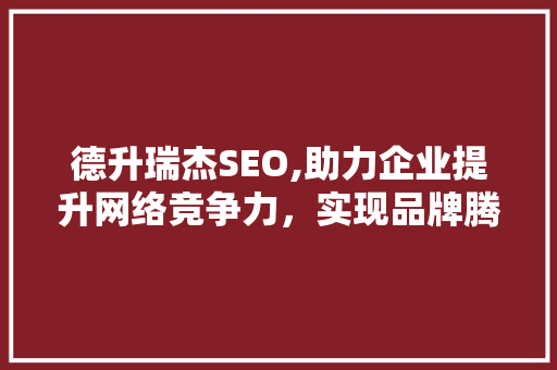 德升瑞杰SEO,助力企业提升网络竞争力，实现品牌腾飞
