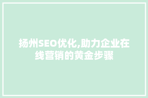扬州SEO优化,助力企业在线营销的黄金步骤