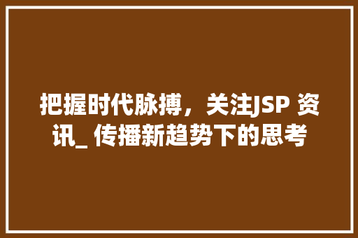 把握时代脉搏，关注JSP 资讯_ 传播新趋势下的思考