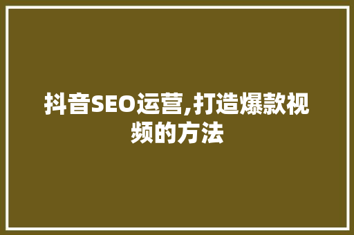 抖音SEO运营,打造爆款视频的方法
