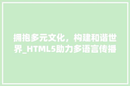 拥抱多元文化，构建和谐世界_HTML5助力多语言传播