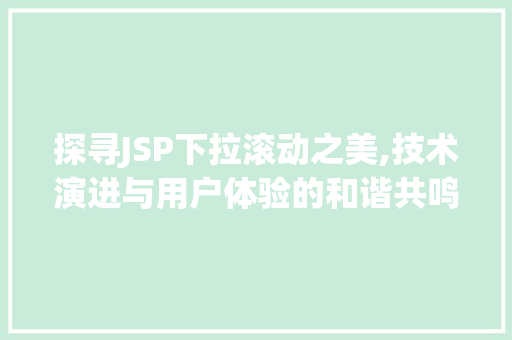 探寻JSP下拉滚动之美,技术演进与用户体验的和谐共鸣