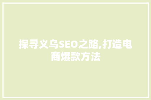 探寻义乌SEO之路,打造电商爆款方法