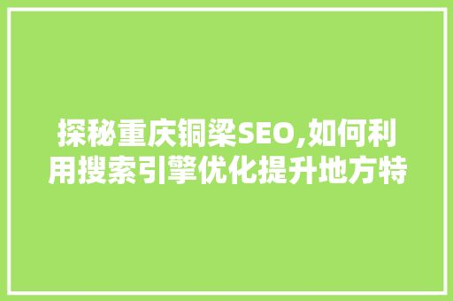 探秘重庆铜梁SEO,如何利用搜索引擎优化提升地方特色品牌影响力