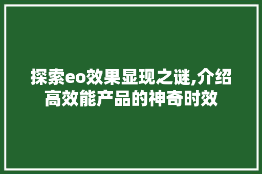 探索eo效果显现之谜,介绍高效能产品的神奇时效