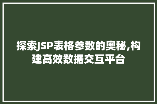 探索JSP表格参数的奥秘,构建高效数据交互平台