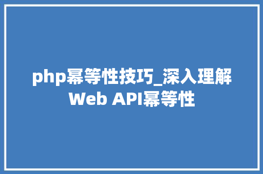 php幂等性技巧_深入理解Web API幂等性