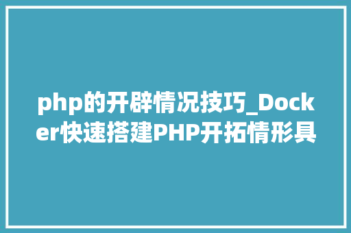 php的开辟情况技巧_Docker快速搭建PHP开拓情形具体教程 php的开辟情况技巧_Docker快速搭建PHP开拓情形具体教程 网站建设