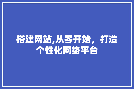搭建网站,从零开始，打造个性化网络平台
