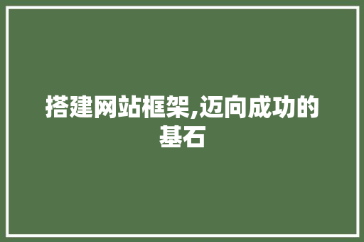 搭建网站框架,迈向成功的基石