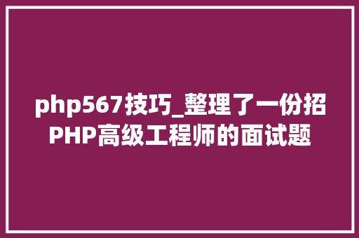 php567技巧_整理了一份招PHP高级工程师的面试题