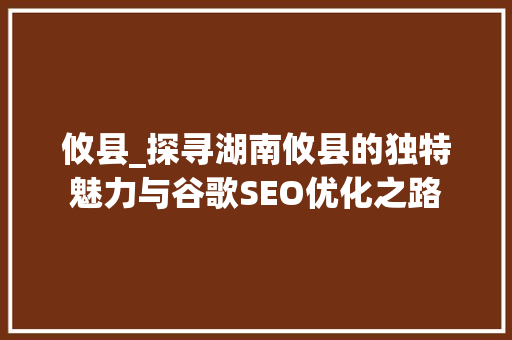 攸县_探寻湖南攸县的独特魅力与谷歌SEO优化之路