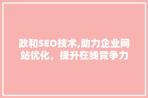 政和SEO技术,助力企业网站优化，提升在线竞争力