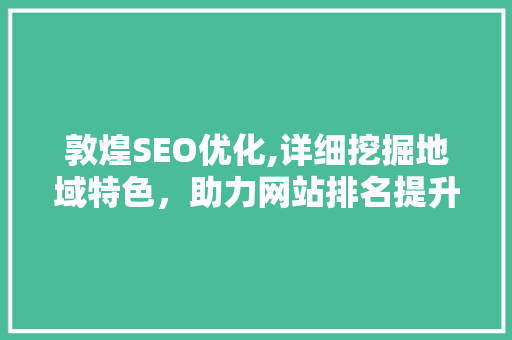 敦煌SEO优化,详细挖掘地域特色，助力网站排名提升