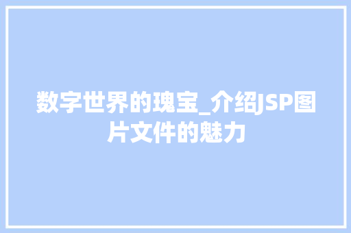 数字世界的瑰宝_介绍JSP图片文件的魅力