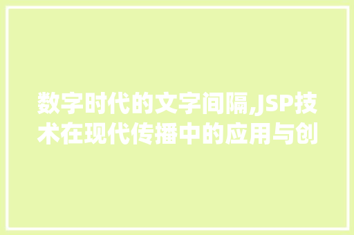 数字时代的文字间隔,JSP技术在现代传播中的应用与创新