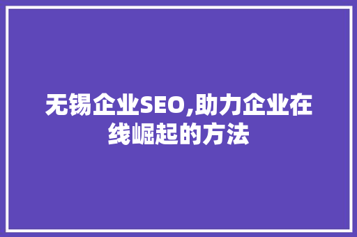 无锡企业SEO,助力企业在线崛起的方法