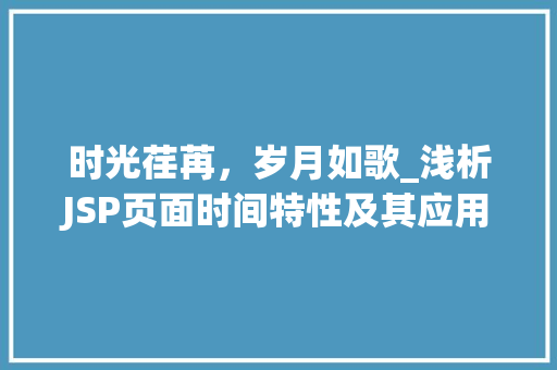 时光荏苒，岁月如歌_浅析JSP页面时间特性及其应用
