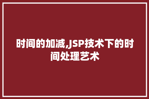 时间的加减,JSP技术下的时间处理艺术