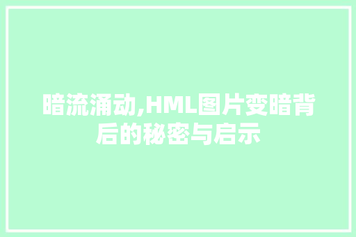 暗流涌动,HML图片变暗背后的秘密与启示