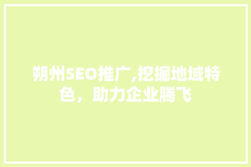 朔州SEO推广,挖掘地域特色，助力企业腾飞