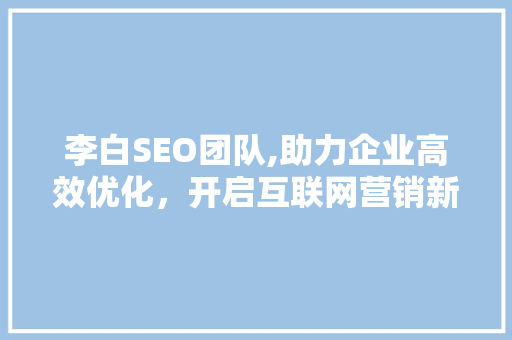 李白SEO团队,助力企业高效优化，开启互联网营销新篇章