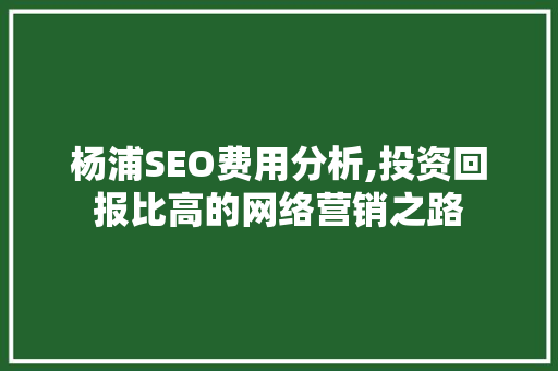 杨浦SEO费用分析,投资回报比高的网络营销之路