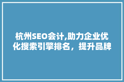 杭州SEO会计,助力企业优化搜索引擎排名，提升品牌影响力