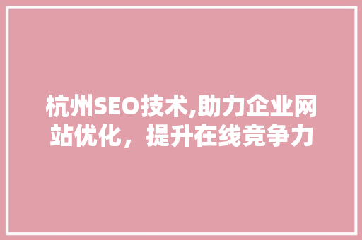 杭州SEO技术,助力企业网站优化，提升在线竞争力